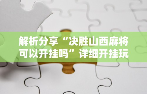 解析分享“决胜山西麻将可以开挂吗”详细开挂玩法