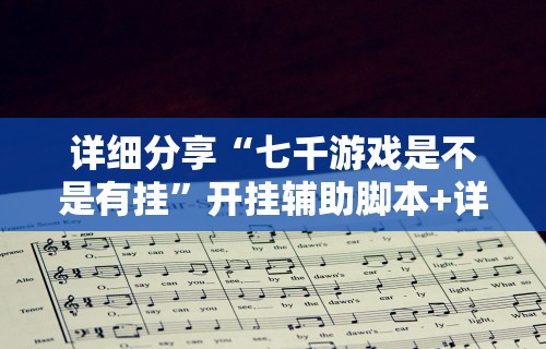 详细分享“七千游戏是不是有挂”开挂辅助脚本+详细开挂