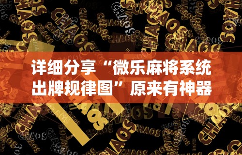 详细分享“微乐麻将系统出牌规律图	”原来有神器下载！