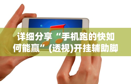 详细分享“手机跑的快如何能赢”(透视)开挂辅助脚本+详细开挂安装教程