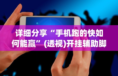 详细分享“手机跑的快如何能赢”(透视)开挂辅助脚本+详细开挂安装教程