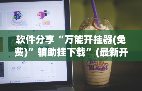 软件分享“万能开挂器(免费)	”辅助挂下载”(最新开挂教程)