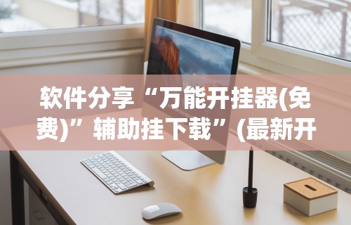 软件分享“万能开挂器(免费)”辅助挂下载”(最新开挂教程)