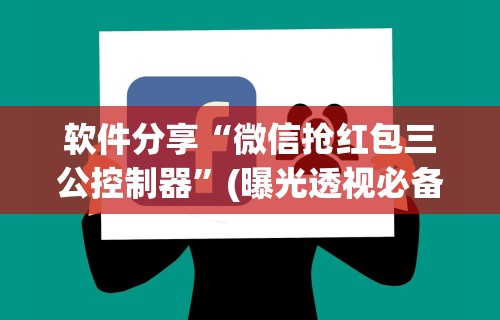 软件分享“微信抢红包三公控制器”(曝光透视必备猫腻)