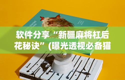 软件分享“新疆麻将杠后花秘诀	”(曝光透视必备猫腻)