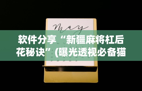 软件分享“新疆麻将杠后花秘诀	”(曝光透视必备猫腻)