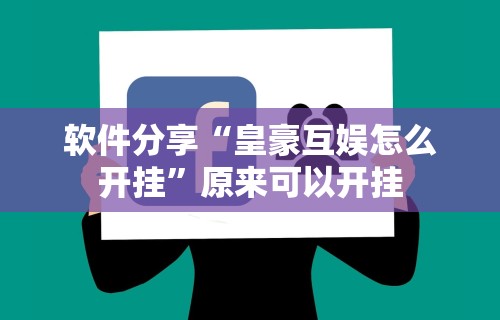 软件分享“皇豪互娱怎么开挂”原来可以开挂