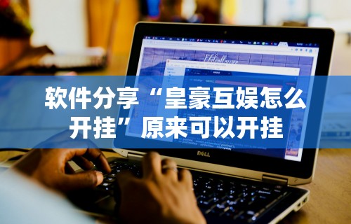 软件分享“皇豪互娱怎么开挂”原来可以开挂