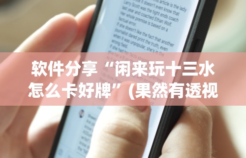 软件分享“闲来玩十三水怎么卡好牌	”(果然有透视挂)