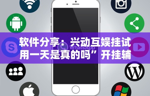 软件分享：兴动互娱挂试用一天是真的吗”开挂辅助详细步骤