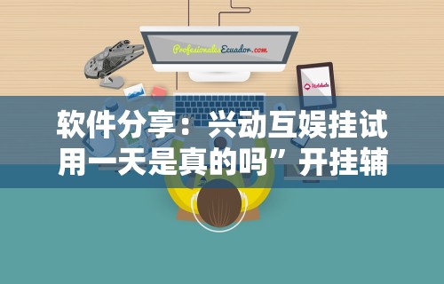 软件分享：兴动互娱挂试用一天是真的吗	”开挂辅助详细步骤