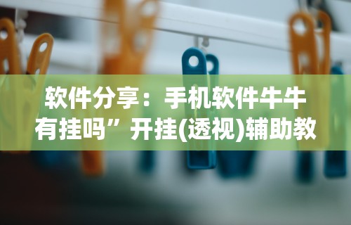 软件分享：手机软件牛牛有挂吗”开挂(透视)辅助教程