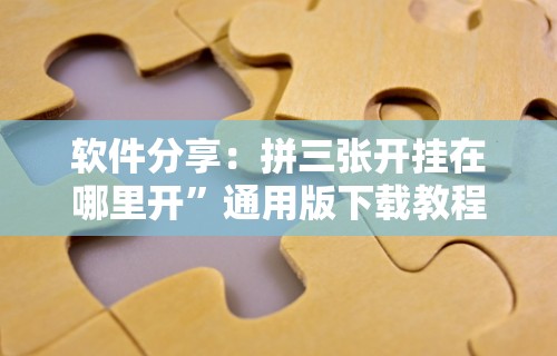 软件分享：拼三张开挂在哪里开”通用版下载教程