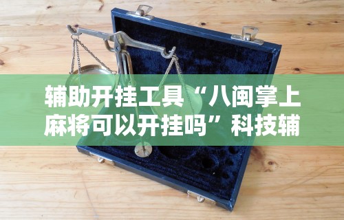 辅助开挂工具“八闽掌上麻将可以开挂吗”科技辅助神器手机