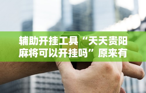 辅助开挂工具“天天贵阳麻将可以开挂吗”原来有神器下载!