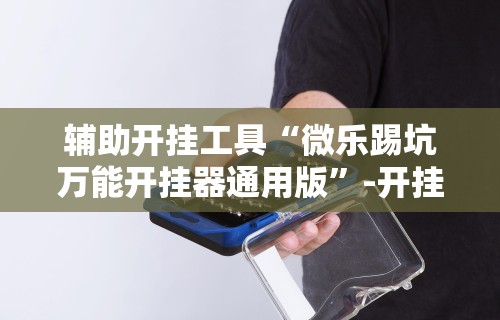 辅助开挂工具“微乐踢坑万能开挂器通用版	”-开挂神器-包教包会