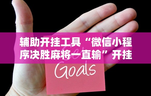 辅助开挂工具“微信小程序决胜麻将一直输”开挂辅助脚本+详细开挂