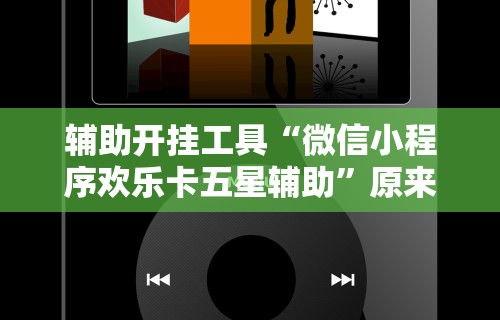 辅助开挂工具“微信小程序欢乐卡五星辅助”原来有神器下载!