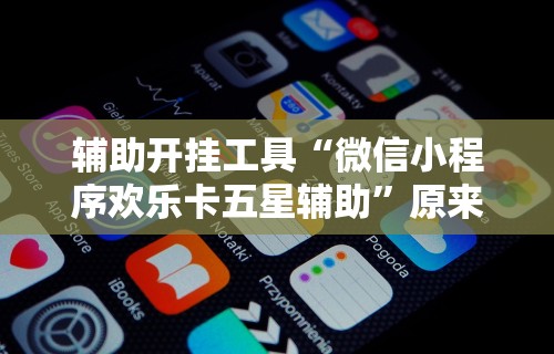 辅助开挂工具“微信小程序欢乐卡五星辅助	”原来有神器下载!