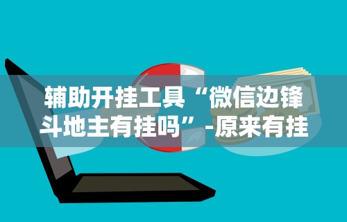 辅助开挂工具“微信边锋斗地主有挂吗”-原来有挂