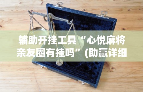 辅助开挂工具“心悦麻将亲友圈有挂吗”(助赢详细开挂教程)