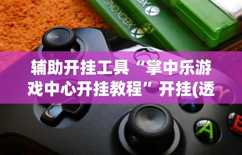 辅助开挂工具“掌中乐游戏中心开挂教程”开挂(透视)辅助神器