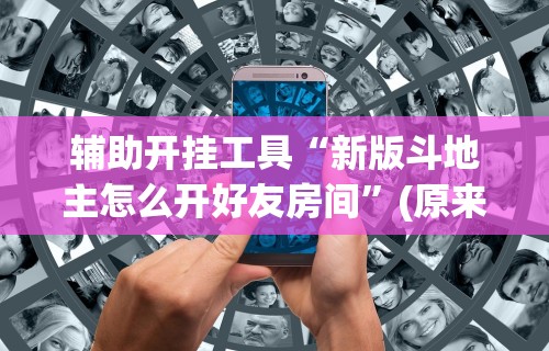 辅助开挂工具“新版斗地主怎么开好友房间”(原来确实是有挂)