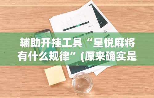 辅助开挂工具“星悦麻将有什么规律	”(原来确实是有插件)