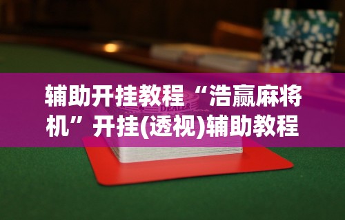 辅助开挂教程“浩赢麻将机	”开挂(透视)辅助教程
