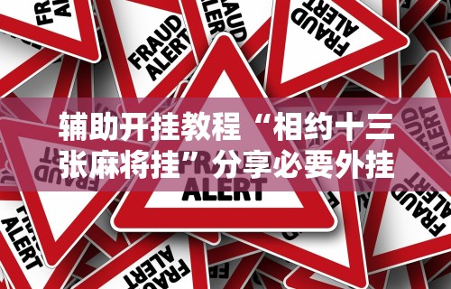 辅助开挂教程“相约十三张麻将挂	”分享必要外挂教程