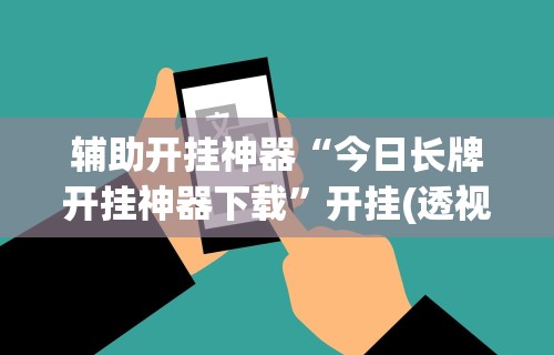 辅助开挂神器“今日长牌开挂神器下载”开挂(透视)辅助