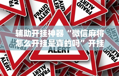 辅助开挂神器“微信麻将怎么开挂是真的吗”开挂安装教程