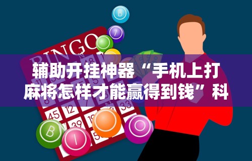 辅助开挂神器“手机上打麻将怎样才能赢得到钱”科技辅助神器手机版教程