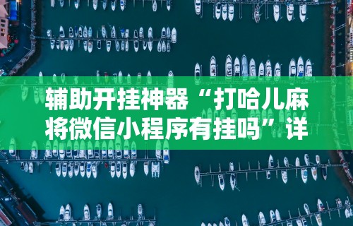 辅助开挂神器“打哈儿麻将微信小程序有挂吗”详细辅助教程分享