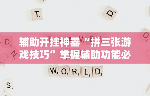 辅助开挂神器“拼三张游戏技巧”掌握辅助功能必胜规则