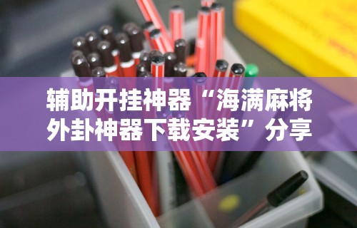 辅助开挂神器“海满麻将外卦神器下载安装	”分享用挂教程
