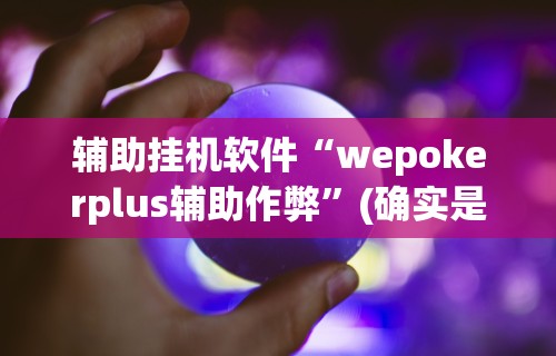 辅助挂机软件“wepokerplus辅助作弊	”(确实是有挂)知乎