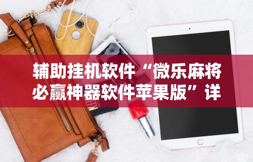 辅助挂机软件“微乐麻将必赢神器软件苹果版”详细开挂安装教程