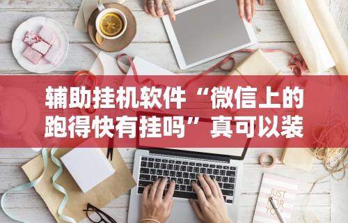 辅助挂机软件“微信上的跑得快有挂吗”真可以装挂
