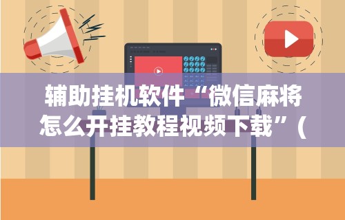 辅助挂机软件“微信麻将怎么开挂教程视频下载”(详细开挂教程)