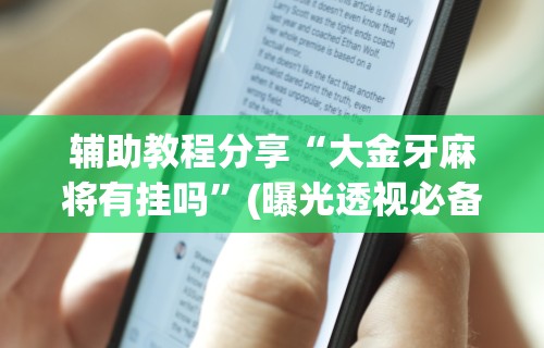 辅助教程分享“大金牙麻将有挂吗”(曝光透视必备猫腻)