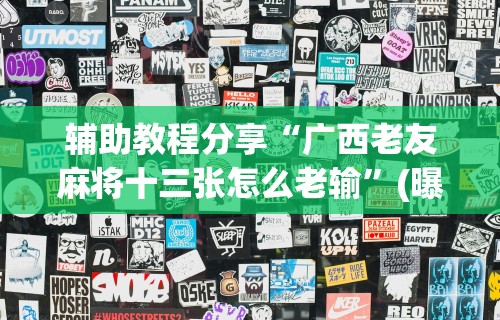辅助教程分享“广西老友麻将十三张怎么老输”(曝光透视必备猫腻)