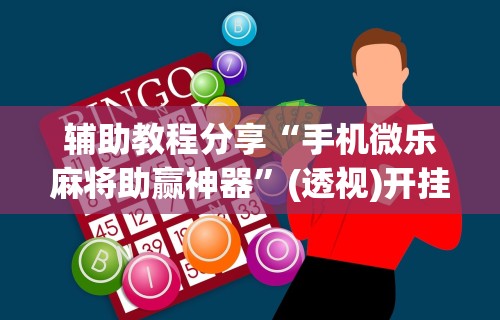 辅助教程分享“手机微乐麻将助赢神器”(透视)开挂辅助脚本+详细开挂安装教程