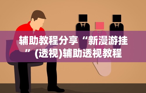 辅助教程分享“新漫游挂”(透视)辅助透视教程