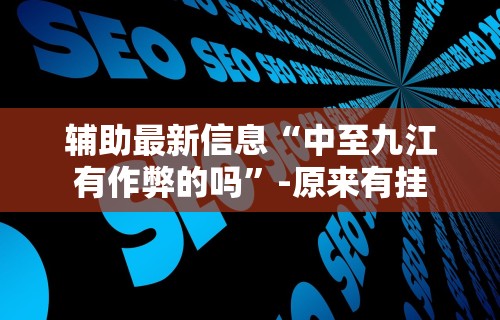辅助最新信息“中至九江有作弊的吗”-原来有挂