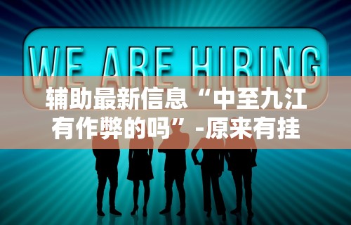 辅助最新信息“中至九江有作弊的吗”-原来有挂