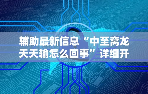 辅助最新信息“中至窝龙天天输怎么回事”详细开挂教程