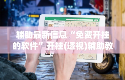 辅助最新信息“免费开挂的软件”开挂(透视)辅助教程
