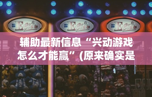 辅助最新信息“兴动游戏怎么才能赢	”(原来确实是有插件)