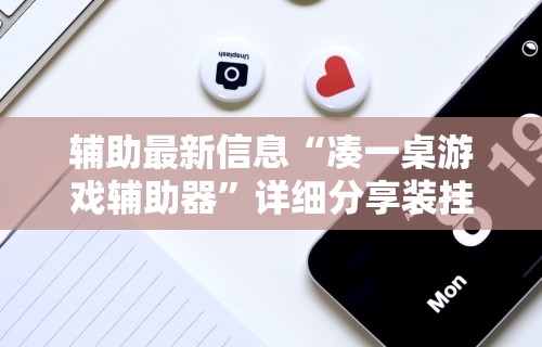 辅助最新信息“凑一桌游戏辅助器”详细分享装挂步骤教程